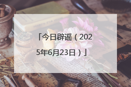 今日辟谣（2025年6月23日）